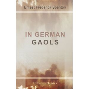 Spanton, Ernest Frederick In German Gaols: A Narrative of Two Years' Captivity in German East Africa Spanton, Ernest Frederick In German Gaols: A Narrative of Two Years' Captivity in German East Africa