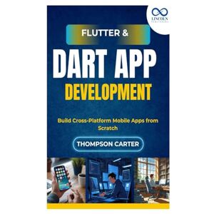 CARTER, THOMPSON Flutter & Dart App Development: Build Cross-Platform Mobile Apps from Scratch CARTER, THOMPSON Flutter & Dart App Development: Build Cross-Platform Mobile Apps from Scratch