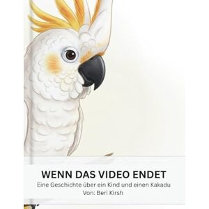 Kirsh, Beri Wenn das Video endet: Eine Geschichte über einen Jungen, einen Kakadu und das, was man im Internet nicht sieht (WILD Moments – Geschichten über Papageien, Empathie und echtes Tierverständnis A4) Kirsh, Beri Wenn das Video endet: Eine Geschichte über einen Jungen, einen Kakadu und das, was man im Internet nicht sieht (WILD Moments – Geschichten über Papageien, Empathie und echtes Tierverständnis A4)