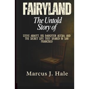 Hale, Marcus J. FAIRYLAND: The Untold Story of Steve Abbott, His Daughter Alysia, and the Secret Life They Shared in San Francisco Hale, Marcus J. FAIRYLAND: The Untold Story of Steve Abbott, His Daughter Alysia, and the Secret Life They Shared in San Francisco