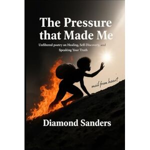 Sanders, Diamond The Pressure That Made Me: Raw & Unfiltered poetry on Healing, Self-Discovery, and Speaking Your Truth Sanders, Diamond The Pressure That Made Me: Raw & Unfiltered poetry on Healing, Self-Discovery, and Speaking Your Truth