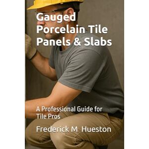 Hueston, Frederick M Gauged Porcelain Tile Panels / Slabs: A Professional Guide for Tile Pros Hueston, Frederick M Gauged Porcelain Tile Panels / Slabs: A Professional Guide for Tile Pros