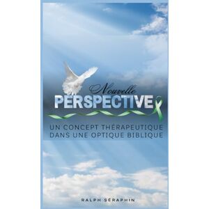Séraphin, Ralph Une nouvelle perspective: Un concept thérapeutique dans une optique biblique Séraphin, Ralph Une nouvelle perspective: Un concept thérapeutique dans une optique biblique