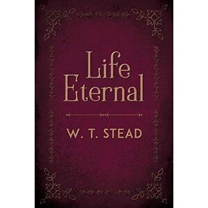 Stead, William Thomas Life Eternal Stead, William Thomas Life Eternal