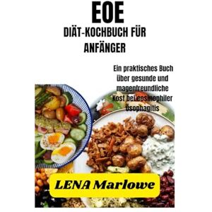 Marlowe, Lena EOE-DIÄT-KOCHBUCH FÜR ANFÄNGER: Ein praktisches Buch über gesunde und magenfreundliche Kost bei eosinophiler Ösophagitis Marlowe, Lena EOE-DIÄT-KOCHBUCH FÜR ANFÄNGER: Ein praktisches Buch über gesunde und magenfreundliche Kost bei eosinophiler Ösophagitis
