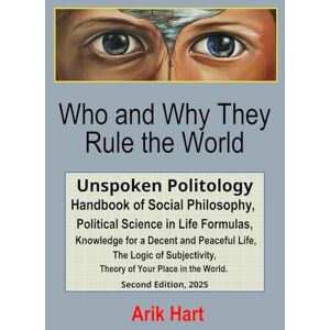 Hart, Arik Who and Why They Rule the World: Unspoken Politology Handbook of Social Philosophy, Political Science in Life Formulas, Knowledge for a Decent and ... Theory of Your Place in the World. Hart, Arik Who and Why They Rule the World: Unspoken Politology Handbook of Social Philosophy, Political Science in Life Formulas, Knowledge for a Decent and ... Theory of Your Place in the World.