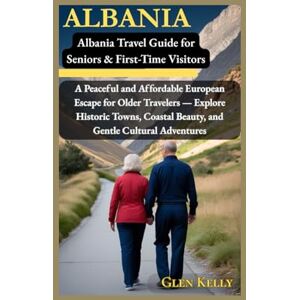Kelly, Glen Albania Travel Guide for Seniors (50+): A Peaceful and Affordable European Escape for Older Travelers — Explore Historic Towns, Coastal Beauty, and Gentle Cultural Adventures Kelly, Glen Albania Travel Guide for Seniors (50+): A Peaceful and Affordable European Escape for Older Travelers — Explore Historic Towns, Coastal Beauty, and Gentle Cultural Adventures