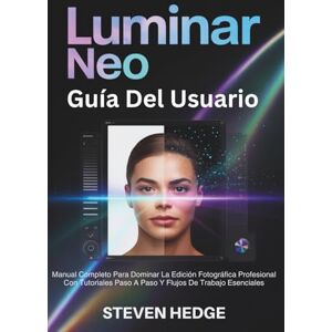 Hedge, Steven Luminar Neo Guía Del Usuario: Manual Completo Para Dominar La Edición Fotográfica Profesional Con Tutoriales Paso A Paso Y Flujos De Trabajo Esenciales Hedge, Steven Luminar Neo Guía Del Usuario: Manual Completo Para Dominar La Edición Fotográfica Profesional Con Tutoriales Paso A Paso Y Flujos De Trabajo Esenciales