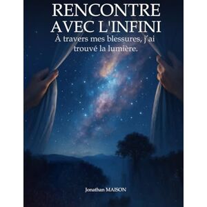 Maison, Jonathan RENCONTRE AVEC L’INFINI: À travers mes blessures, j’ai trouvé la lumière. Maison, Jonathan RENCONTRE AVEC L’INFINI: À travers mes blessures, j’ai trouvé la lumière.