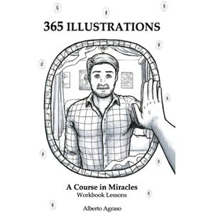 Agraso, Alberto 365 Illustrations: A Course in Miracles Workbook Lessons Agraso, Alberto 365 Illustrations: A Course in Miracles Workbook Lessons