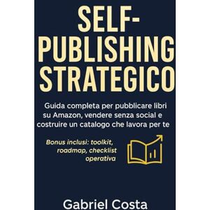 Costa, Gabriel SELF-PUBLISHING STRATEGICO: Guida completa per pubblicare libri su Amazon, vendere senza social e costruire un catalogo che lavora per te Costa, Gabriel SELF-PUBLISHING STRATEGICO: Guida completa per pubblicare libri su Amazon, vendere senza social e costruire un catalogo che lavora per te