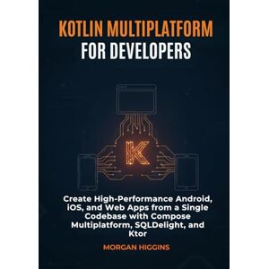Higgins, Morgan Kotlin Multiplatform for Developers: Create High-Performance Android, iOS, and Web Apps from a Single Codebase with Compose Multiplatform, SQLDelight, and Ktor Higgins, Morgan Kotlin Multiplatform for Developers: Create High-Performance Android, iOS, and Web Apps from a Single Codebase with Compose Multiplatform, SQLDelight, and Ktor