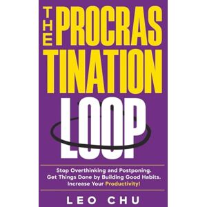 Chu, Leo The Procrastination Loop: Stop Overthinking and Postponing. Get Things Done by Building Good Habits. Increase Your Productivity! Chu, Leo The Procrastination Loop: Stop Overthinking and Postponing. Get Things Done by Building Good Habits. Increase Your Productivity!