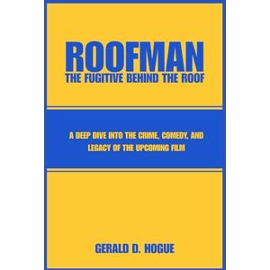 Hogue, Gerald D. Roofman: The Fugitive Behind the Roof: Exploring the Untold Story and Impact of a Crime-Comedy Icon Hogue, Gerald D. Roofman: The Fugitive Behind the Roof: Exploring the Untold Story and Impact of a Crime-Comedy Icon