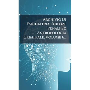 Anonymous Archivio Di Psichiatria, Scienze Penali Ed Antropologia Criminale, Volume 6... Anonymous Archivio Di Psichiatria, Scienze Penali Ed Antropologia Criminale, Volume 6...
