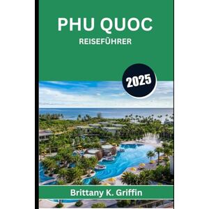 Griffin PHU QUOC REISEFÜHRER 2025: Wo Sonnenuntergänge, Meeresbrisen und unerzählte Geschichten aufeinandertreffen Griffin PHU QUOC REISEFÜHRER 2025: Wo Sonnenuntergänge, Meeresbrisen und unerzählte Geschichten aufeinandertreffen