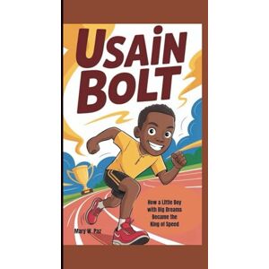 W. Paz, Mary USAIN BOLT: How a Little Boy with Big Dreams Became the King of Speed W. Paz, Mary USAIN BOLT: How a Little Boy with Big Dreams Became the King of Speed
