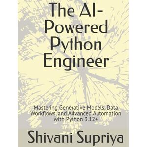Supriya, Shivani The AI-Powered Python Engineer: Mastering Generative Models, Data Workflows, and Advanced Automation with Python 3.12+ Supriya, Shivani The AI-Powered Python Engineer: Mastering Generative Models, Data Workflows, and Advanced Automation with Python 3.12+