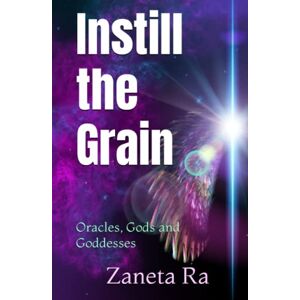 Ra, Zaneta Instill the Grain: Oracles, Gods and Goddesses Ra, Zaneta Instill the Grain: Oracles, Gods and Goddesses