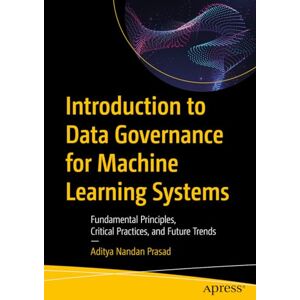 Nandan Prasad, Aditya Introduction to Data Governance for Machine Learning Systems: Fundamental Principles, Critical Practices, and Future Trends Nandan Prasad, Aditya Introduction to Data Governance for Machine Learning Systems: Fundamental Principles, Critical Practices, and Future Trends
