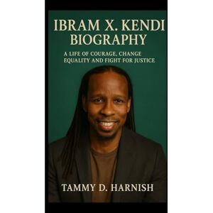 D. Harnish, Tammy Ibram X. Kendi Biography.: A Life Of Courage, Change, Equality And Fight For Justice. D. Harnish, Tammy Ibram X. Kendi Biography.: A Life Of Courage, Change, Equality And Fight For Justice.