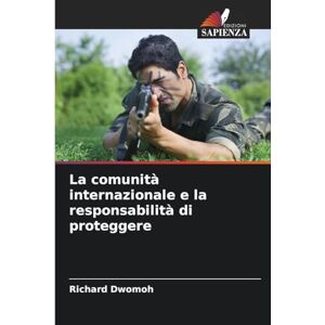 Dwomoh, Richard La comunità internazionale e la responsabilità di proteggere Dwomoh, Richard La comunità internazionale e la responsabilità di proteggere