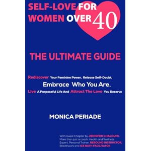 Periade, Monica Self Love For Women Over 40: THE ULTIMATE GUIDE Rediscover Your Feminine Power, Release Self-Doubt, Embrace Who You Are, Live A Purposeful Life And Attract the Love You Deserve Periade, Monica Self Love For Women Over 40: THE ULTIMATE GUIDE Rediscover Your Feminine Power, Release Self-Doubt, Embrace Who You Are, Live A Purposeful Life And Attract the Love You Deserve