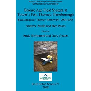 Mudd, Andrew Bronze Age field system at Tower's Fen, Thorney, Peterborough: Excavations at 'Thorney Borrow Pit' 2004-2005: 471 (British Archaeological Reports British Series) Mudd, Andrew Bronze Age field system at Tower's Fen, Thorney, Peterborough: Excavations at 'Thorney Borrow Pit' 2004-2005: 471 (British Archaeological Reports British Series)