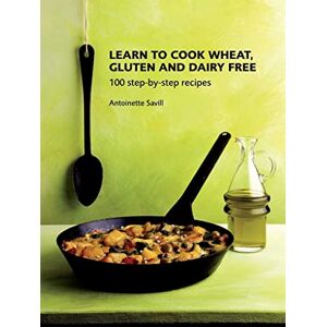 Antoinette Savill Learn to Cook Wheat, Gluten and Dairy Free: 100 Step-by-step Recipes Antoinette Savill Learn to Cook Wheat, Gluten and Dairy Free: 100 Step-by-step Recipes