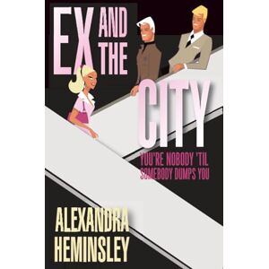 Heminsley, Alexandra Ex and the City: You're Nobody 'Til Somebody Dumps You Heminsley, Alexandra Ex and the City: You're Nobody 'Til Somebody Dumps You