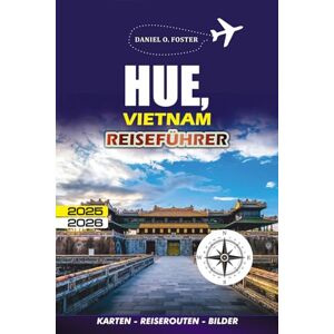 FOSTER, DANIEL O. HUE, VIETNAM REISEFÜHRER 2025 – 2026: Der komplette Tourist, um die Geschichte, Küche, Attraktionen, kulturellen Highlights und das lokale Leben von Hue zu erkunden FOSTER, DANIEL O. HUE, VIETNAM REISEFÜHRER 2025 – 2026: Der komplette Tourist, um die Geschichte, Küche, Attraktionen, kulturellen Highlights und das lokale Leben von Hue zu erkunden
