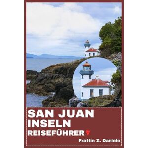Daniele, Frattin Z. SAN JUAN INSELN REISEFÜHRER: Ihr unverzichtbarer Reiseführer für die San Juan Islands: Routen, malerische Abenteuer, Geheimtipps, Kultur & Kulinarische Erlebnisse Daniele, Frattin Z. SAN JUAN INSELN REISEFÜHRER: Ihr unverzichtbarer Reiseführer für die San Juan Islands: Routen, malerische Abenteuer, Geheimtipps, Kultur & Kulinarische Erlebnisse
