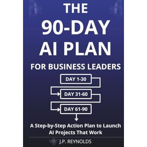 Reynolds, John Paul The 90-Day AI Plan for Business Leaders: A Step-by-Step Action Plan to Launch AI Projects That Work Without Technical Skills, Big Budgets, or ... (Artificial Intelligence made Easy) Reynolds, John Paul The 90-Day AI Plan for Business Leaders: A Step-by-Step Action Plan to Launch AI Projects That Work Without Technical Skills, Big Budgets, or ... (Artificial Intelligence made Easy)