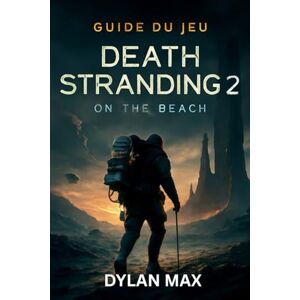 MAX, DYLAN GUIDE DU JEU DEATH STRANDING 2 : ON THE BEACH: Maîtrisez le combat, explorez les secrets cachés, combattez des boss, modifiez vos armes et conquérez l'Apocalypse MAX, DYLAN GUIDE DU JEU DEATH STRANDING 2 : ON THE BEACH: Maîtrisez le combat, explorez les secrets cachés, combattez des boss, modifiez vos armes et conquérez l'Apocalypse