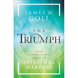 James W. Goll The Triumph: Your Comprehensive Guide to Spiritual Warfare James W. Goll The Triumph: Your Comprehensive Guide to Spiritual Warfare