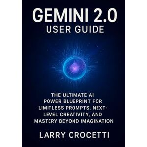 Crocetti, Larry Gemini 2.0 User Guide: The Ultimate AI Power Blueprint for Limitless Prompts, Next-Level Creativity, and Mastery Beyond Imagination Crocetti, Larry Gemini 2.0 User Guide: The Ultimate AI Power Blueprint for Limitless Prompts, Next-Level Creativity, and Mastery Beyond Imagination