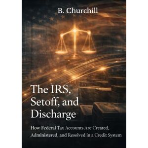 Churchill, B. The IRS, Setoff, and Discharge: How Federal Tax Accounts Are Created, Administered, and Resolved in a Credit System (Rabbit Holes & Remedies) Churchill, B. The IRS, Setoff, and Discharge: How Federal Tax Accounts Are Created, Administered, and Resolved in a Credit System (Rabbit Holes & Remedies)