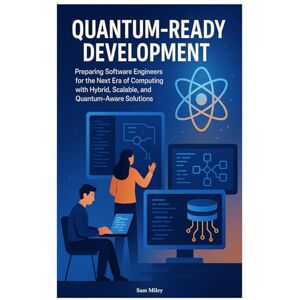 Miley, Sam Quantum-Ready Development: Preparing Software Engineers for the Next Era of Computing with Hybrid, Scalable, and Quantum-Aware Solutions Miley, Sam Quantum-Ready Development: Preparing Software Engineers for the Next Era of Computing with Hybrid, Scalable, and Quantum-Aware Solutions