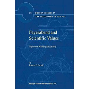 Farrell, R.P. Feyerabend and Scientific Values: Tightrope-Walking Rationality: 235 (Boston Studies in the Philosophy and History of Science, 235) Farrell, R.P. Feyerabend and Scientific Values: Tightrope-Walking Rationality: 235 (Boston Studies in the Philosophy and History of Science, 235)