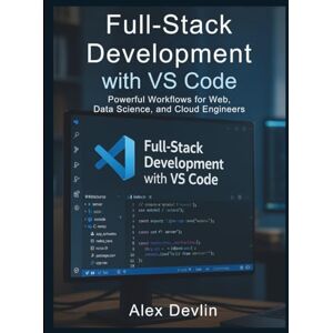 Devlin, Alex Full-Stack Development with VS Code: Powerful Workflows for Web, Data Science, and Cloud Engineers (Programming Language Fundamentals Made Easy for Beginners) Devlin, Alex Full-Stack Development with VS Code: Powerful Workflows for Web, Data Science, and Cloud Engineers (Programming Language Fundamentals Made Easy for Beginners)