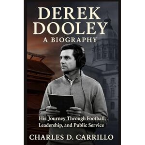 D. CARRILLO, CHARLES DEREK DOOLEY: A BIOGRAPHY: HIS JOURNEY THROUGH FOOTBALL, LEADERSHIP, AND PUBLIC SERVICE D. CARRILLO, CHARLES DEREK DOOLEY: A BIOGRAPHY: HIS JOURNEY THROUGH FOOTBALL, LEADERSHIP, AND PUBLIC SERVICE