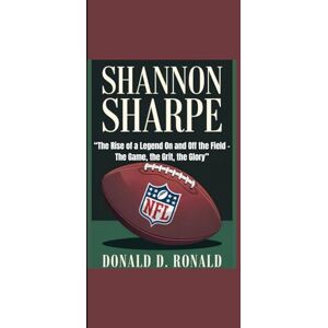 Ronald, Donald D. SHANNON SHARPE: "The Rise of a Legend On and Off the Field The Game, the Grit, the Glory” Ronald, Donald D. SHANNON SHARPE: "The Rise of a Legend On and Off the Field The Game, the Grit, the Glory”