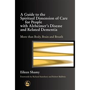 Shamy, Eileen A Guide to the Spiritual Dimension of Care for People with Alzheimer's Disease and Related Dementia: More than Body, Brain and Breath Shamy, Eileen A Guide to the Spiritual Dimension of Care for People with Alzheimer's Disease and Related Dementia: More than Body, Brain and Breath
