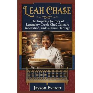 Everett, Jayson Leah Chase: The Inspiring Journey of Legendary Creole Chef, Culinary Innovation, and Cultural Heritage Everett, Jayson Leah Chase: The Inspiring Journey of Legendary Creole Chef, Culinary Innovation, and Cultural Heritage