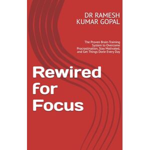 GOPAL, DR RAMESH KUMAR Rewired for Focus: The Proven Brain-Training System to Overcome Procrastination, Stay Motivated, and Get Things Done Every Day GOPAL, DR RAMESH KUMAR Rewired for Focus: The Proven Brain-Training System to Overcome Procrastination, Stay Motivated, and Get Things Done Every Day