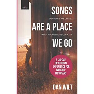 Wilt, Dan Songs Are A Place We Go: A 30-Day Devotional Experience For Worship Musicians Wilt, Dan Songs Are A Place We Go: A 30-Day Devotional Experience For Worship Musicians