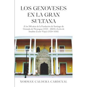 Norman Los Genoveses en la Gran Sultana: A los 500 años de la Fundación de Santiago de Granada de Nicaragua (1524 – 2024) y León de Imabite (León Viejo) (1524-1610) (Color) Norman Los Genoveses en la Gran Sultana: A los 500 años de la Fundación de Santiago de Granada de Nicaragua (1524 – 2024) y León de Imabite (León Viejo) (1524-1610) (Color)