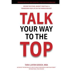 Gooch, Tara LaFon Talk Your Way To The Top: Secure the Stage, Market Your Talk & Transform Your Life on the Famous Red Dot Gooch, Tara LaFon Talk Your Way To The Top: Secure the Stage, Market Your Talk & Transform Your Life on the Famous Red Dot