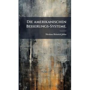 Julius, Nicolaus Heinrich Die amerikanischen Besserungs-Systeme. Julius, Nicolaus Heinrich Die amerikanischen Besserungs-Systeme.