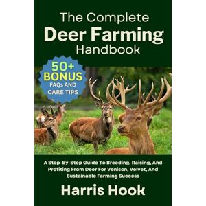 HOOK, HARRIS THE COMPLETE DEER FARMING HANDBOOK: A Step-By-Step Guide To Breeding, Raising, And Profiting From Deer For Venison, Velvet, And Sustainable Farming Success HOOK, HARRIS THE COMPLETE DEER FARMING HANDBOOK: A Step-By-Step Guide To Breeding, Raising, And Profiting From Deer For Venison, Velvet, And Sustainable Farming Success